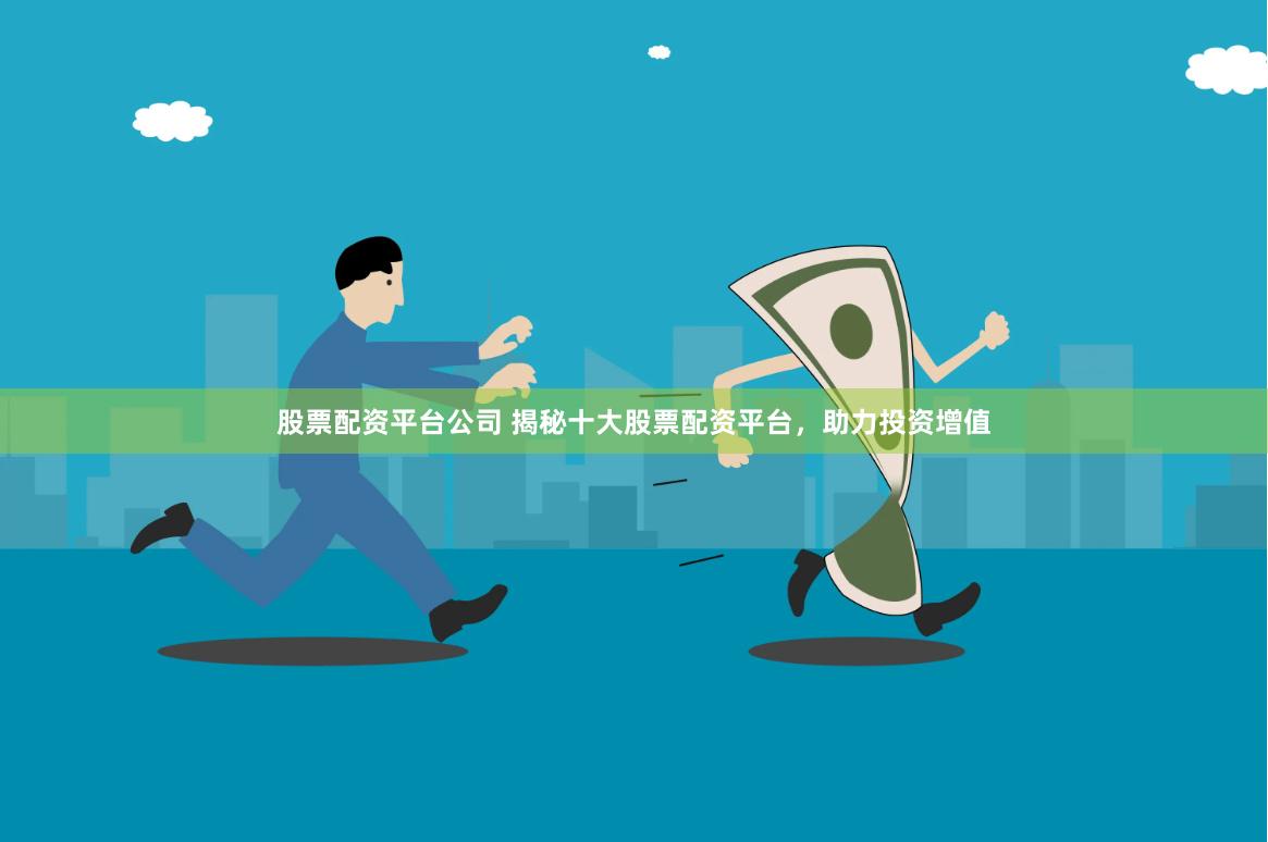 股票配资平台公司 揭秘十大股票配资平台，助力投资增值