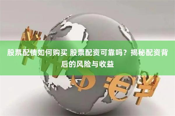 股票配债如何购买 股票配资可靠吗？揭秘配资背后的风险与收益