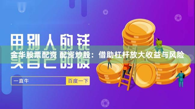 金华股票配资 配资炒股：借助杠杆放大收益与风险
