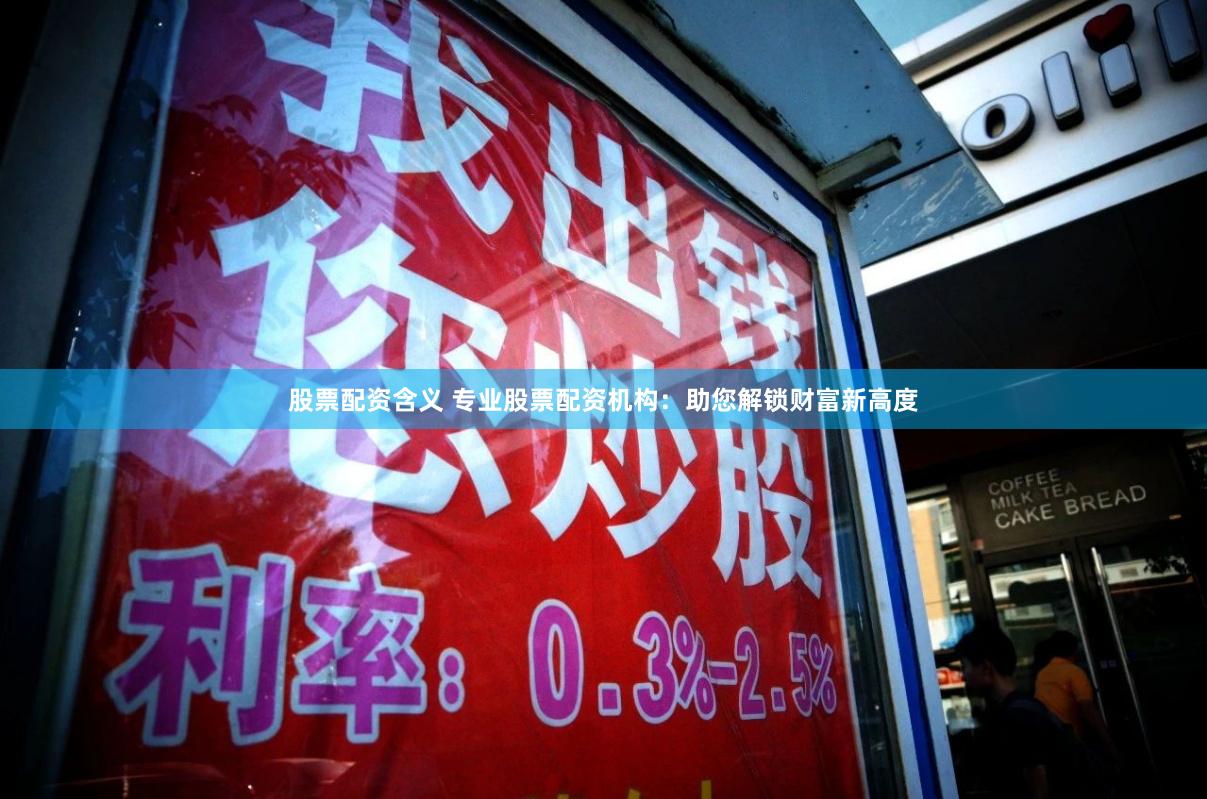 股票配资含义 专业股票配资机构：助您解锁财富新高度