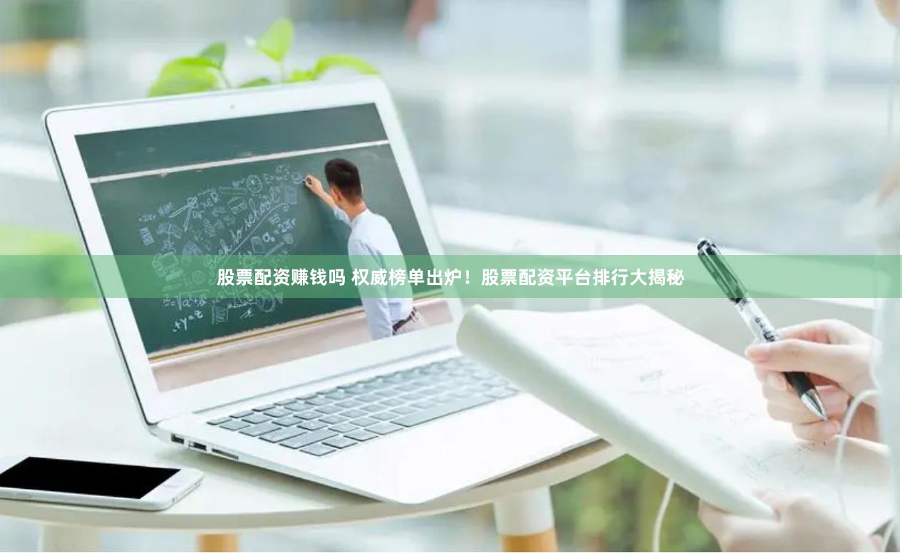 股票配资赚钱吗 权威榜单出炉！股票配资平台排行大揭秘