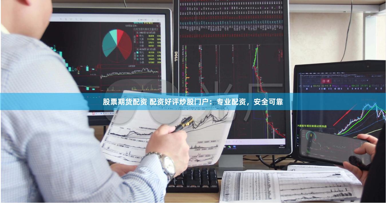 股票期货配资 配资好评炒股门户：专业配资，安全可靠