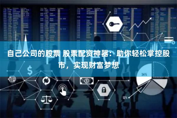 自己公司的股票 股票配资神器：助你轻松掌控股市，实现财富梦想