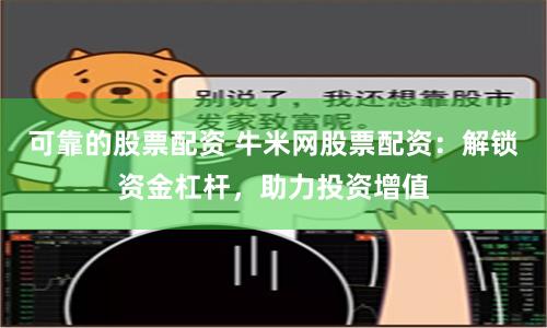 可靠的股票配资 牛米网股票配资：解锁资金杠杆，助力投资增值
