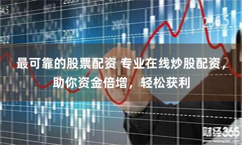 最可靠的股票配资 专业在线炒股配资，助你资金倍增，轻松获利