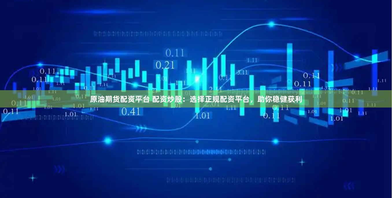 原油期货配资平台 配资炒股：选择正规配资平台，助你稳健获利