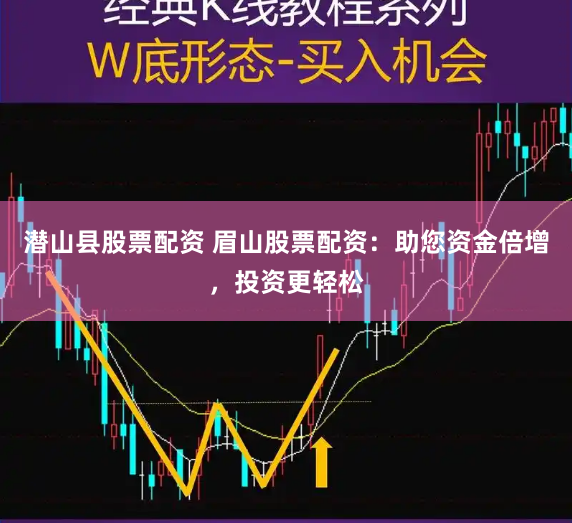 潜山县股票配资 眉山股票配资：助您资金倍增，投资更轻松