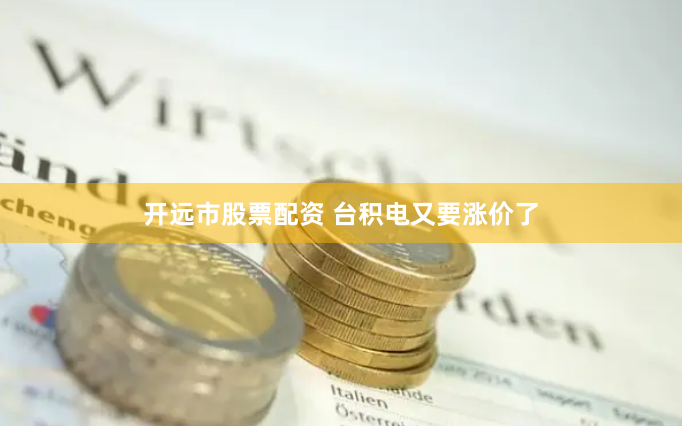 开远市股票配资 台积电又要涨价了