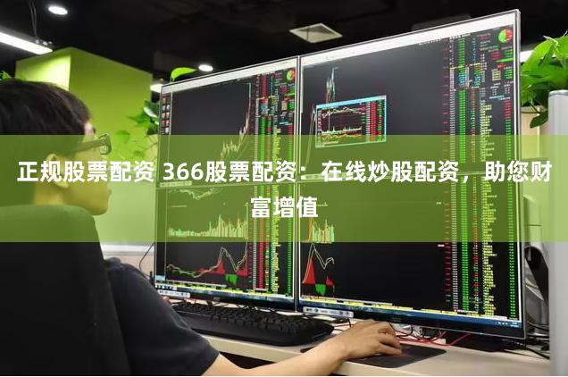 正规股票配资 366股票配资：在线炒股配资，助您财富增值