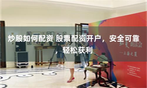 炒股如何配资 股票配资开户，安全可靠，轻松获利
