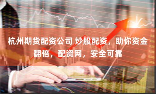 杭州期货配资公司 炒股配资，助你资金翻倍，配资网，安全可靠