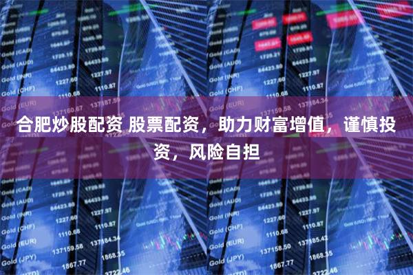 合肥炒股配资 股票配资，助力财富增值，谨慎投资，风险自担