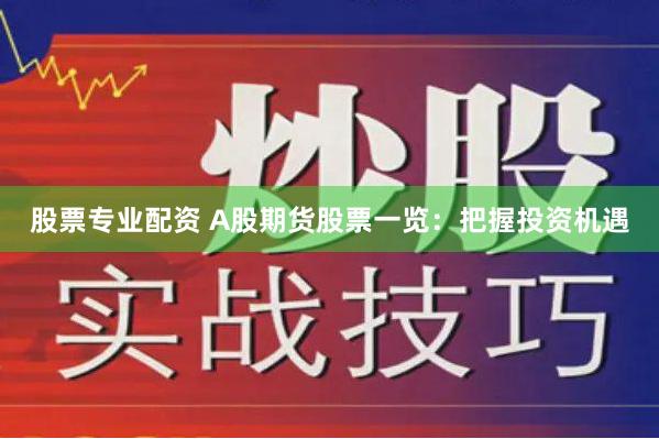 股票专业配资 A股期货股票一览：把握投资机遇