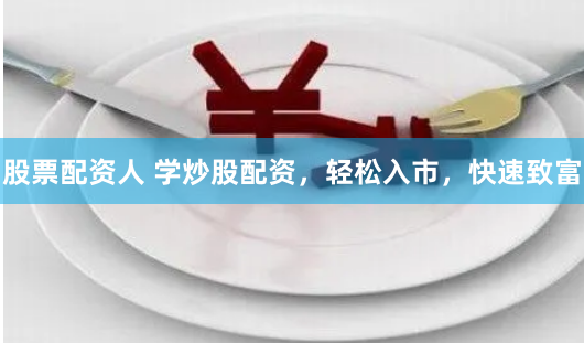 股票配资人 学炒股配资，轻松入市，快速致富