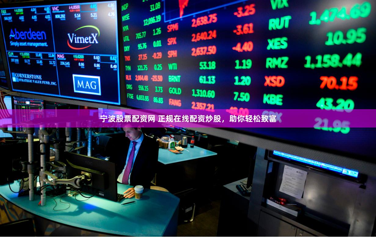 宁波股票配资网 正规在线配资炒股，助你轻松致富