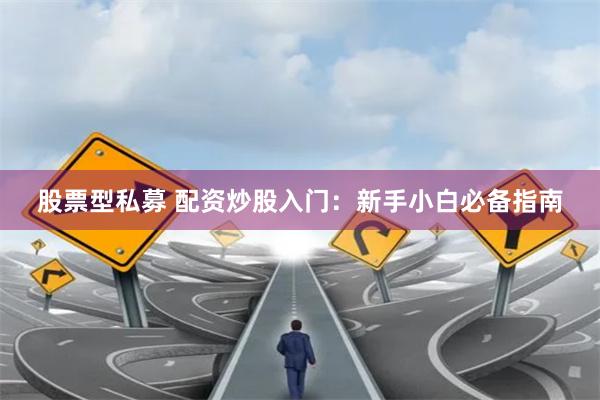 股票型私募 配资炒股入门：新手小白必备指南