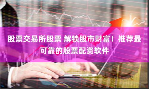 股票交易所股票 解锁股市财富！推荐最可靠的股票配资软件