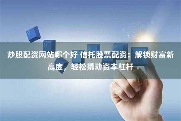 炒股配资网站哪个好 信托股票配资:解锁财富新高度,轻松撬动资本杠杆