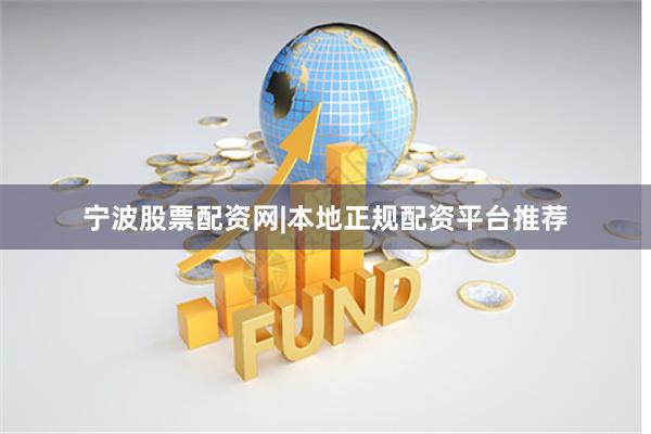 宁波股票配资网|本地正规配资平台推荐