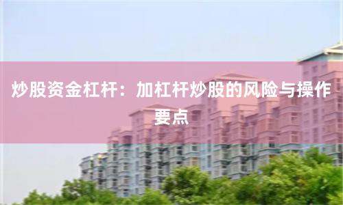 炒股资金杠杆：加杠杆炒股的风险与操作要点