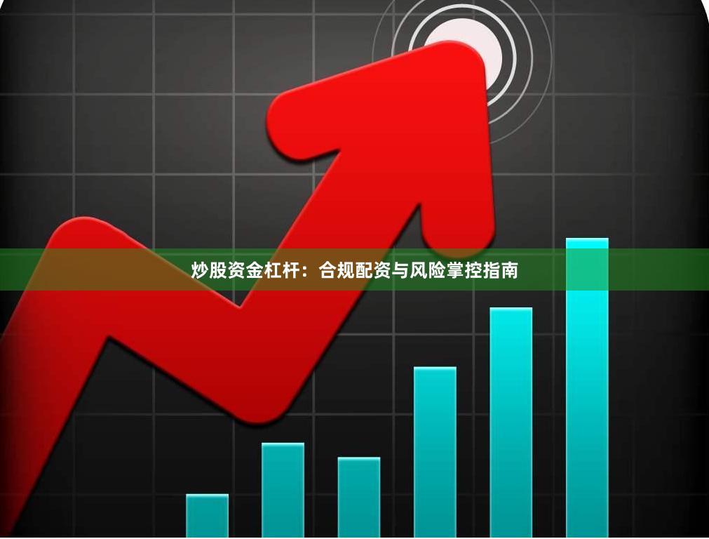 炒股资金杠杆:合规配资与风险掌控指南