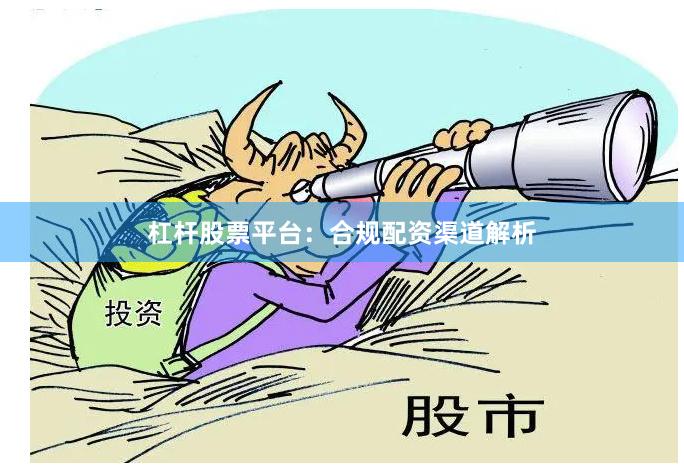 杠杆股票平台:合规配资渠道解析