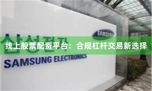 线上股票配资平台:合规杠杆交易新选择