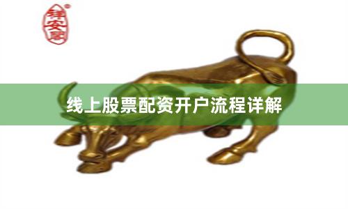 线上股票配资开户流程详解