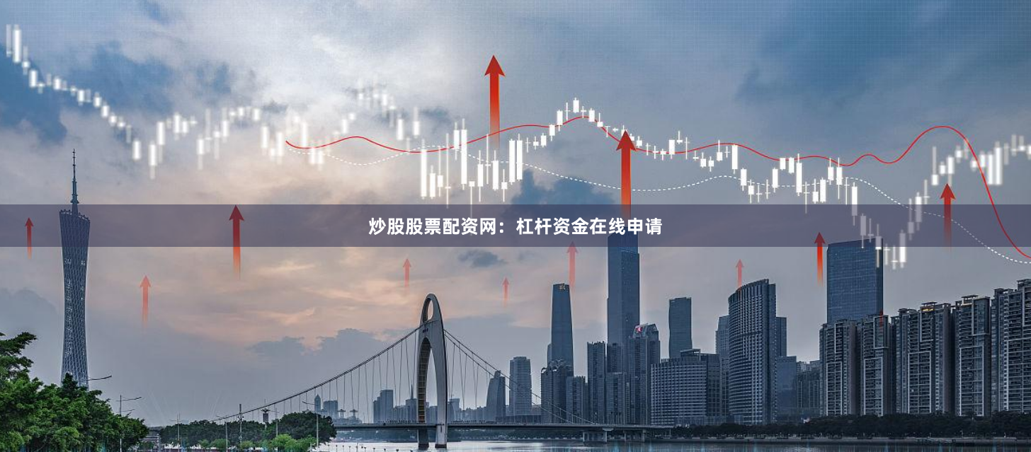 炒股股票配资网：杠杆资金在线申请