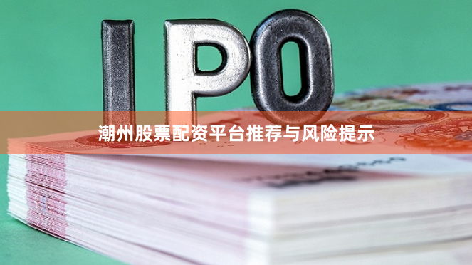 潮州股票配资平台推荐与风险提示