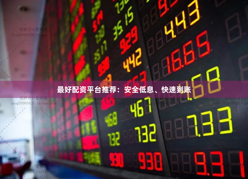 最好配资平台推荐：安全低息、快速到账