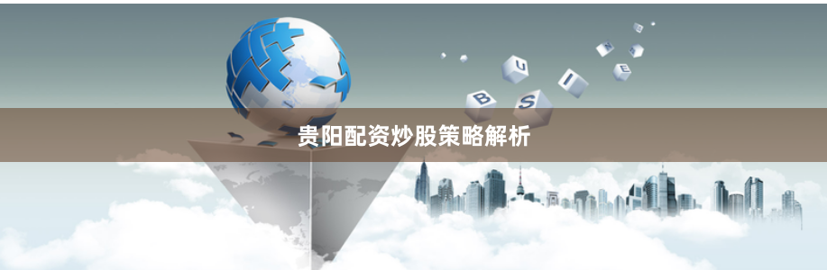 贵阳配资炒股策略解析