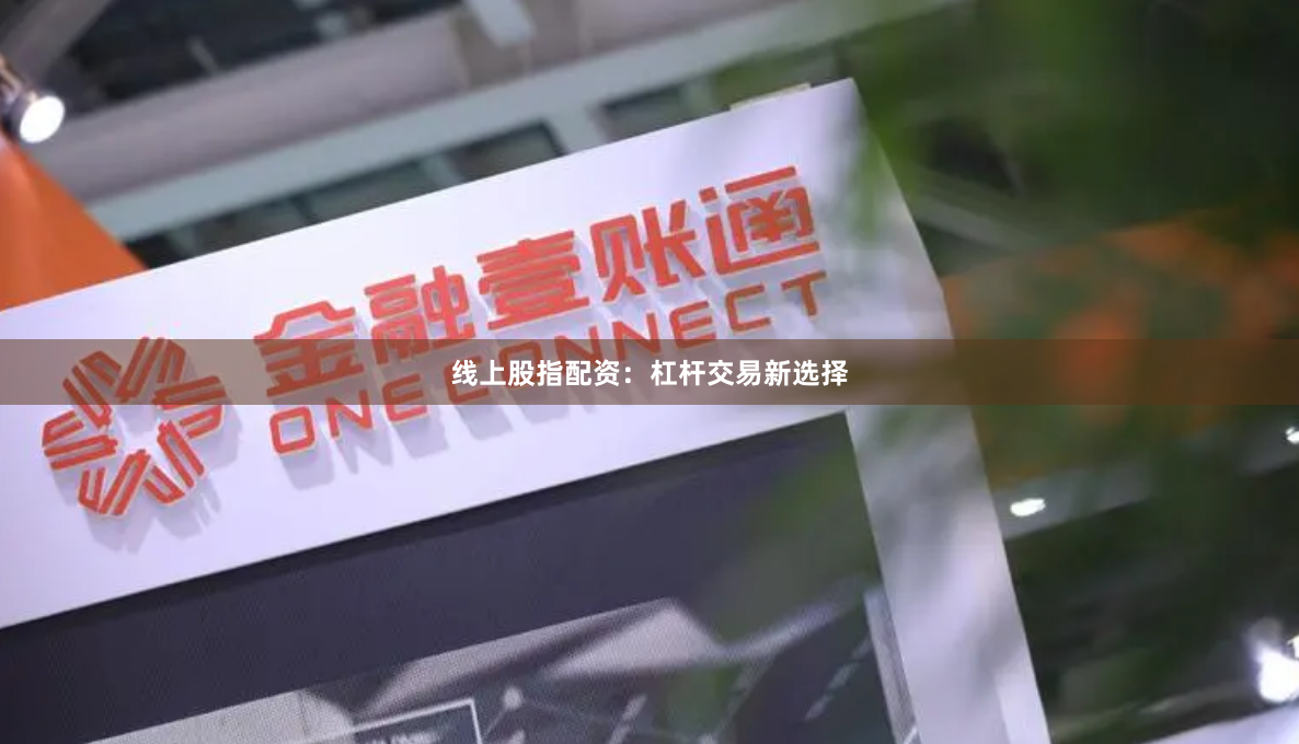 线上股指配资：杠杆交易新选择