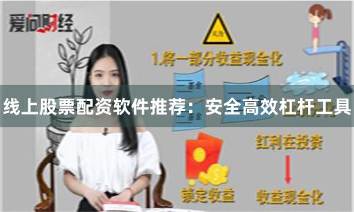 线上股票配资软件推荐：安全高效杠杆工具