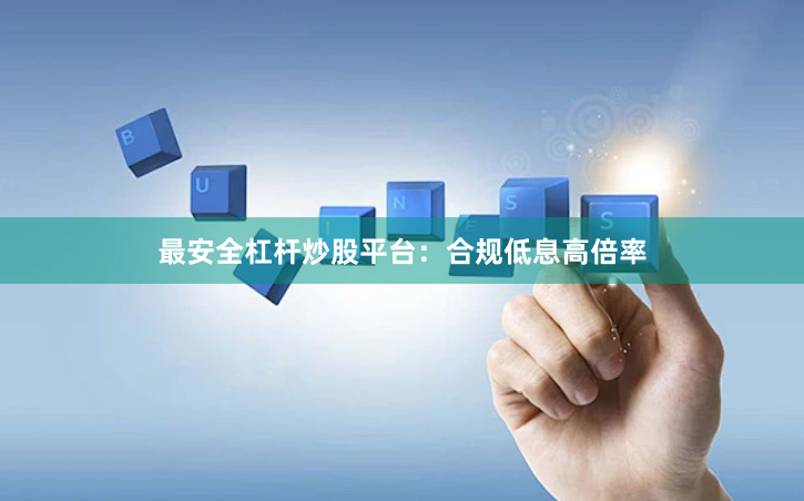 最安全杠杆炒股平台：合规低息高倍率
