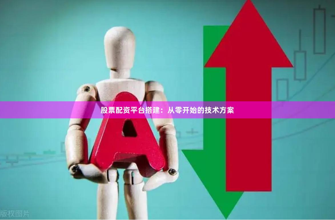 股票配资平台搭建:从零开始的技术方案