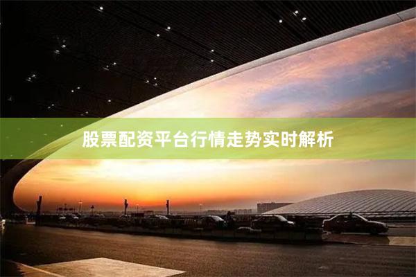 股票配资平台行情走势实时解析