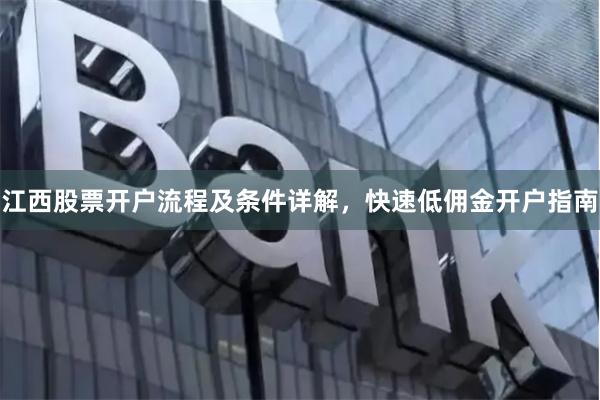 江西股票开户流程及条件详解，快速低佣金开户指南