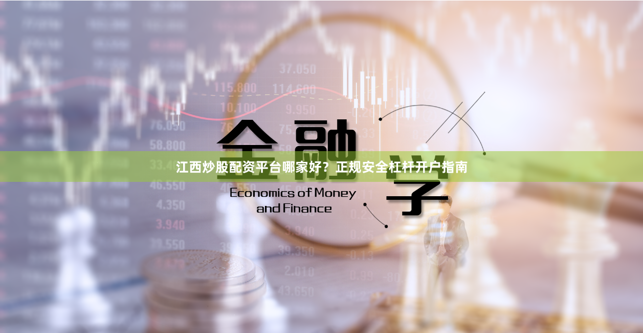 江西炒股配资平台哪家好？正规安全杠杆开户指南