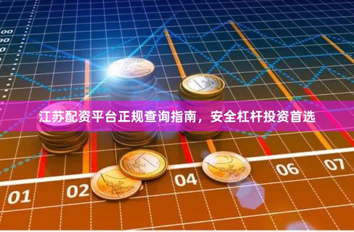 江苏配资平台正规查询指南,安全杠杆投资首选