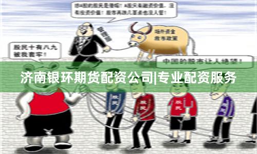 济南银环期货配资公司|专业配资服务