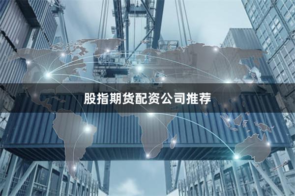 股指期货配资公司推荐
