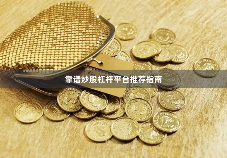 靠谱炒股杠杆平台推荐指南