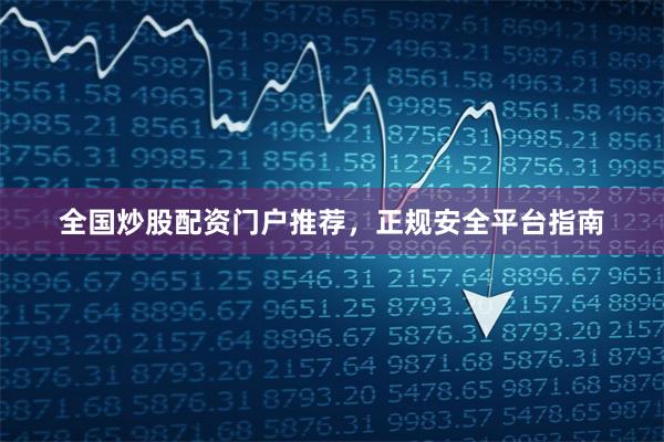 全国炒股配资门户推荐，正规安全平台指南