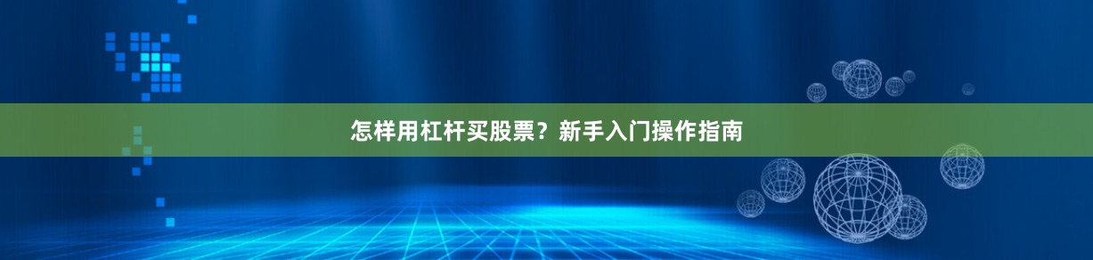 怎样用杠杆买股票？新手入门操作指南