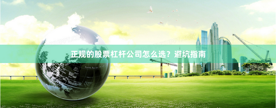 正规的股票杠杆公司怎么选？避坑指南