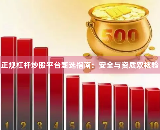 正规杠杆炒股平台甄选指南:安全与资质双核验
