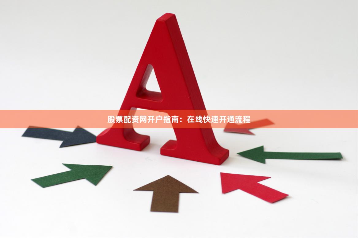 股票配资网开户指南：在线快速开通流程