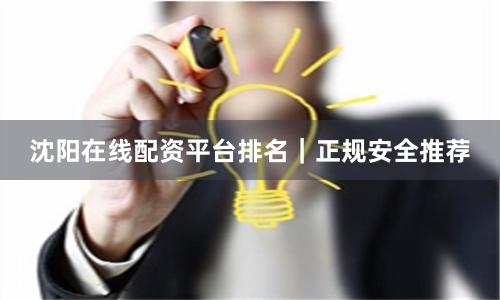 沈阳在线配资平台排名｜正规安全推荐